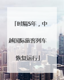 时隔5年，中越国际旅客列车恢复运行