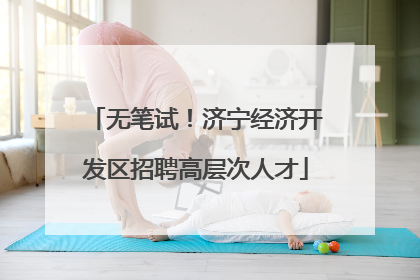 无笔试！济宁经济开发区招聘高层次人才