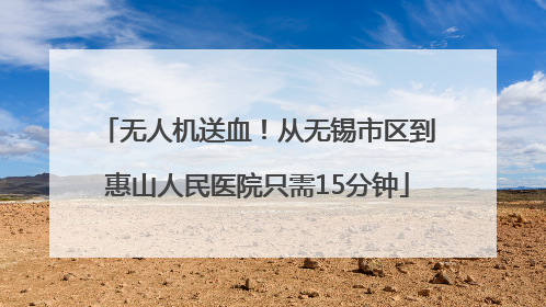 无人机送血！从无锡市区到惠山人民医院只需15分钟