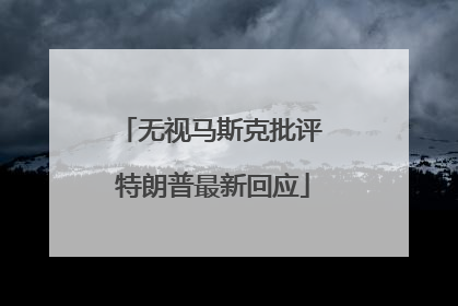 无视马斯克批评 特朗普最新回应