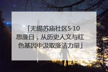 无锡苏庙社区5·10思廉日，从历史人文与红色基因中汲取廉洁力量