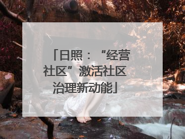 日照：“经营社区”激活社区治理新动能