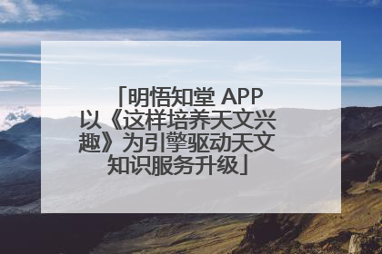 明悟知堂 APP以《这样培养天文兴趣》为引擎驱动天文知识服务升级