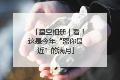 星空相册｜看！这是今年“离你最近”的满月