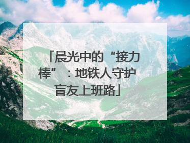 晨光中的“接力棒”：地铁人守护盲友上班路