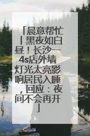 晨意帮忙丨黑夜如白昼！长沙一4s店外墙灯光太亮影响居民入睡，回应：夜间不会再开