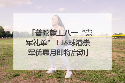 普陀献上八一“崇军礼单”！环球港崇军优惠月即将启动