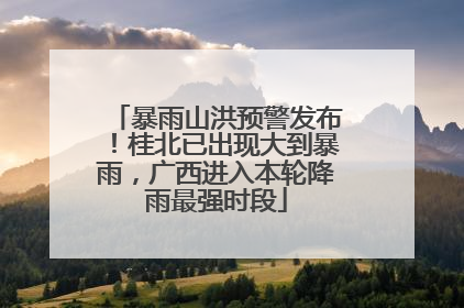 暴雨山洪预警发布！桂北已出现大到暴雨，广西进入本轮降雨最强时段