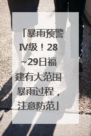 暴雨预警Ⅳ级！28~29日福建有大范围暴雨过程，注意防范