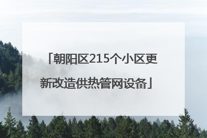 朝阳区215个小区更新改造供热管网设备