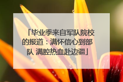 毕业季来自军队院校的报道：满怀信心到部队 满腔热血赴边疆