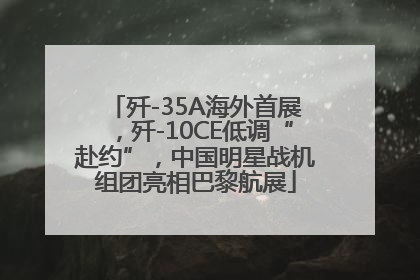 歼-35A海外首展，歼-10CE低调“赴约”，中国明星战机组团亮相巴黎航展