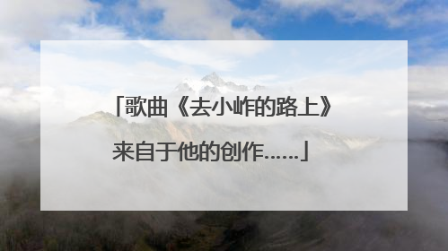 歌曲《去小岞的路上》来自于他的创作……