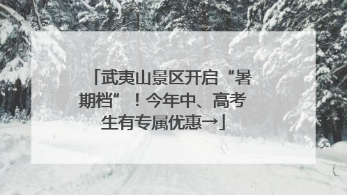 武夷山景区开启“暑期档”！今年中、高考生有专属优惠→