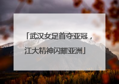 武汉女足首夺亚冠，江大精神闪耀亚洲