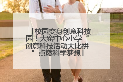 校园变身创意科技园！大窑中心小学“创意科技活动大比拼”点燃科学梦想