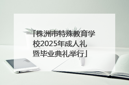 株洲市特殊教育学校2025年成人礼暨毕业典礼举行