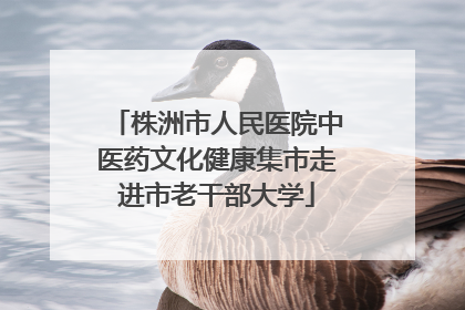 株洲市人民医院中医药文化健康集市走进市老干部大学