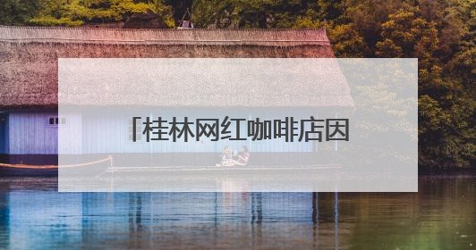 桂林网红咖啡店因违建被拆除，当地：咖啡店未经审批建在农耕地上，不能用于商业用途