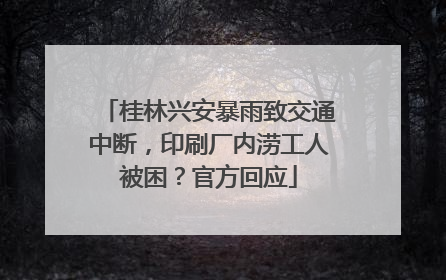 桂林兴安暴雨致交通中断，印刷厂内涝工人被困？官方回应