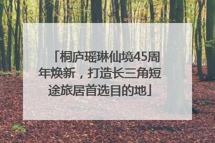 桐庐瑶琳仙境45周年焕新，打造长三角短途旅居首选目的地