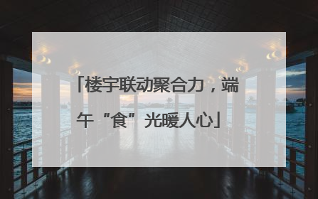 楼宇联动聚合力，端午“食”光暖人心