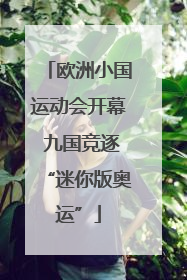 欧洲小国运动会开幕 九国竞逐“迷你版奥运”