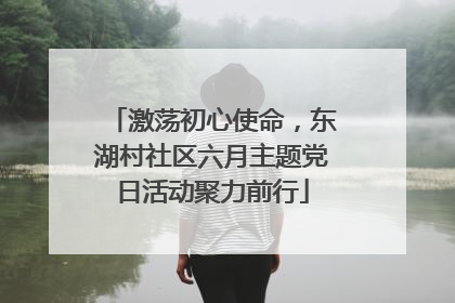 激荡初心使命，东湖村社区六月主题党日活动聚力前行