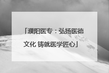 濮阳医专：弘扬医德文化 铸就医学匠心