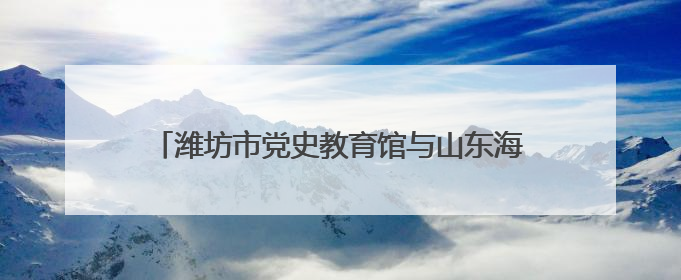潍坊市党史教育馆与山东海事职业学院开展主题活动