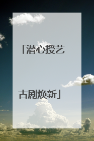 潜心授艺 古剧焕新