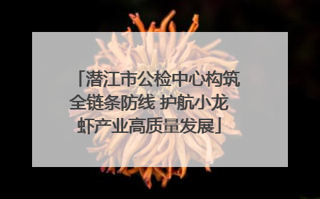 潜江市公检中心构筑全链条防线 护航小龙虾产业高质量发展
