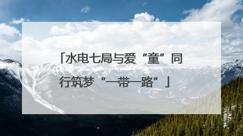 水电七局与爱“童”同行筑梦“一带一路”