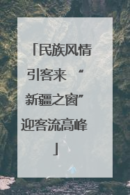 民族风情引客来 “新疆之窗”迎客流高峰