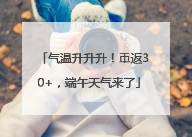 气温升升升！重返30+，端午天气来了