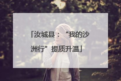 汝城县：“我的沙洲行”提质升温