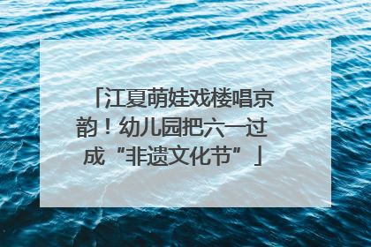 江夏萌娃戏楼唱京韵！幼儿园把六一过成“非遗文化节”