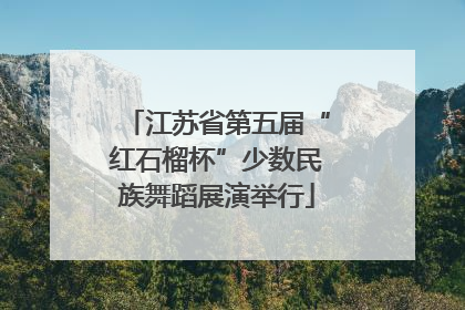 江苏省第五届“红石榴杯”少数民族舞蹈展演举行