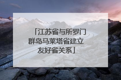 江苏省与所罗门群岛马莱塔省建立友好省关系
