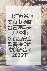 江苏省海安市市场监督管理局关于738批次食品安全监督抽检信息的通告（2025年第4期）