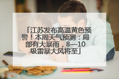 江苏发布高温黄色预警！本周天气预测：局部有大暴雨，8—10级雷暴大风将至