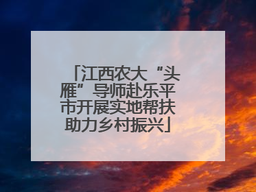 江西农大“头雁”导师赴乐平市开展实地帮扶助力乡村振兴