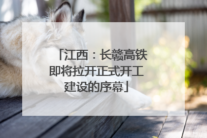 江西：长赣高铁即将拉开正式开工建设的序幕