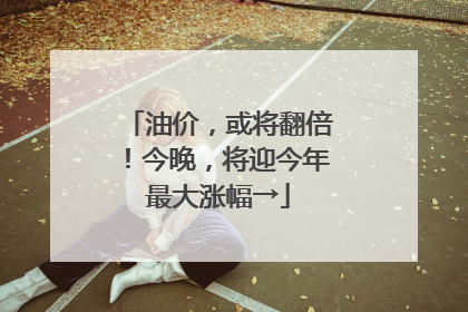 油价，或将翻倍！今晚，将迎今年最大涨幅→