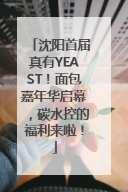沈阳首届真有YEAST！面包嘉年华启幕，碳水控的福利来啦！