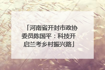 河南省开封市政协委员陈国平：科技开启兰考乡村振兴路