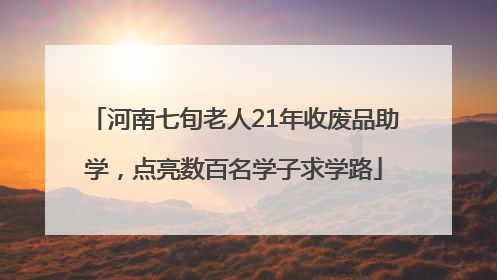 河南七旬老人21年收废品助学，点亮数百名学子求学路