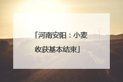河南安阳：小麦收获基本结束