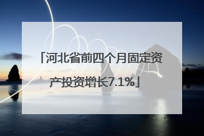 河北省前四个月固定资产投资增长7.1%