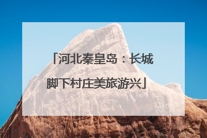 河北秦皇岛：长城脚下村庄美旅游兴